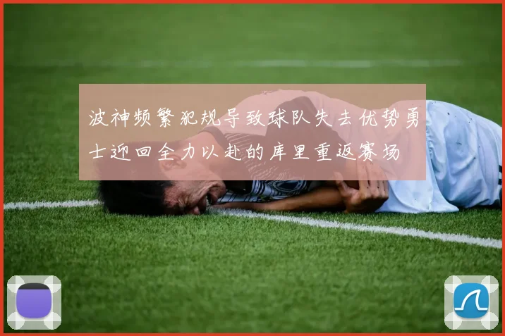 波神频繁犯规导致球队失去优势勇士迎回全力以赴的库里重返赛场