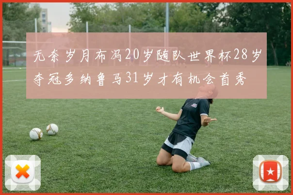 无奈岁月布冯20岁随队世界杯28岁夺冠多纳鲁马31岁才有机会首秀