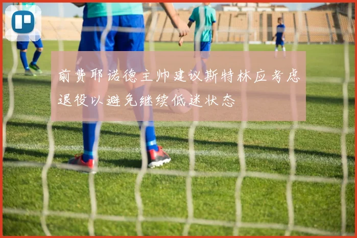 前费耶诺德主帅建议斯特林应考虑退役以避免继续低迷状态