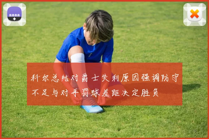 科尔总结对爵士失利原因强调防守不足与对手罚球差距决定胜负