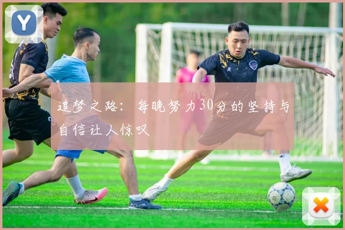 追梦之路：每晚努力30分的坚持与自信让人惊叹