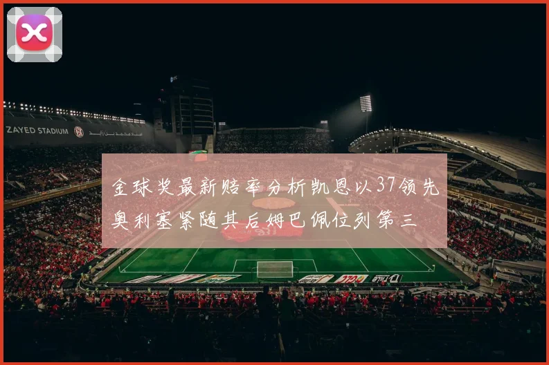 金球奖最新赔率分析凯恩以37领先奥利塞紧随其后姆巴佩位列第三