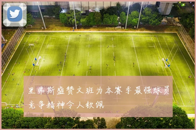 里弗斯盛赞文班为本赛季最强球员竞争精神令人钦佩